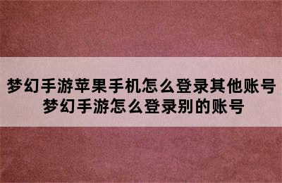 梦幻手游苹果手机怎么登录其他账号 梦幻手游怎么登录别的账号